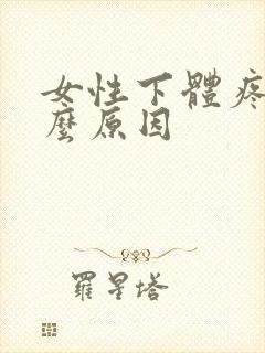 女性下体疼是什么原因