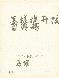 怎样提升孩子学习兴趣