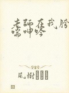 老师在我胯下娇喘呻吟