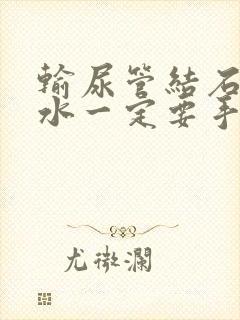 输尿管结石有积水一定要手术吗