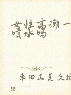 女性高潮一定会喷水吗