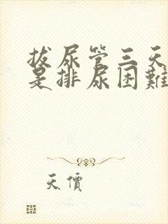 拔尿管三天了还是排尿困难