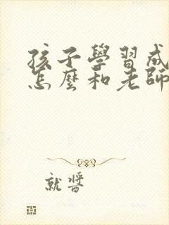 孩子学习成绩差怎么和老师沟通