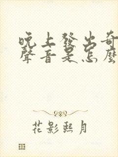 晚上发出奇怪的声音是怎么回事