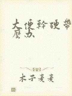 大便干硬带血怎么办