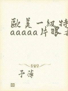 欧美一级特黄aaaaaa片眼毒