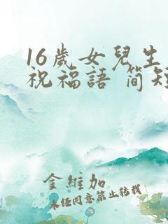 16岁女儿生日祝福语 简短独特