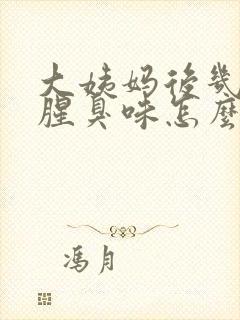 大姨妈后几天有腥臭味怎么回事