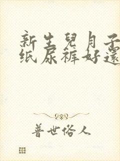 新生儿月子里用纸尿裤好还是尿布好