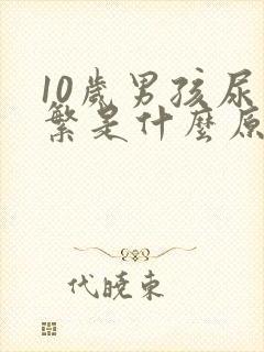 10岁男孩尿频繁是什么原因呢