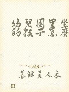 幼儿园里坐不住的孩子怎么引导