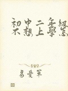 初中二年级学生不想上学怎么办?