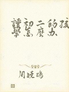 读初二的孩子厌学怎么办