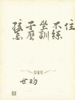 孩子坐不住好动怎么训练