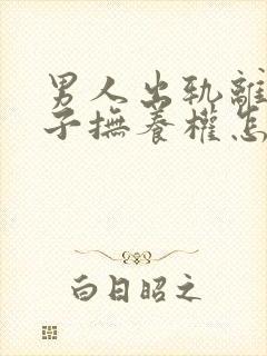 男人出轨离婚孩子抚养权怎么判