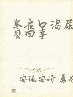 半夜口渴尿多怎么回事