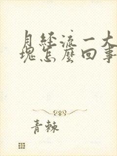 月经流一大块血块怎么回事