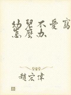 幼儿不爱写作业怎么办