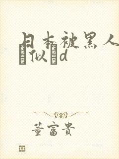 日本被黑人强伦似辀d