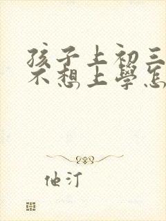 孩子上初三叛逆不想上学怎么办