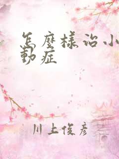 怎么样治小儿好动症