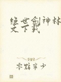 绝世剑神林辰全文下载