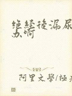 绝经后漏尿怎么办啊