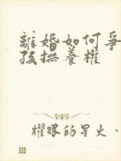 离婚如何争取小孩抚养权