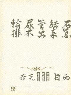 输尿管结石长期排不出来怎么办