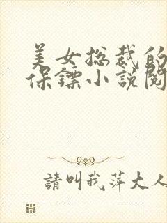 美女总裁的贴身保镖小说阅读全文