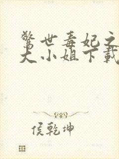 惊世毒妃之轻狂大小姐下载全文