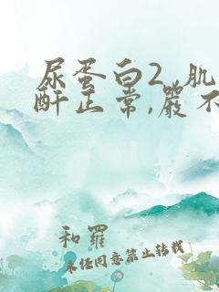 尿蛋白2 ,肌酐正常,严不严重