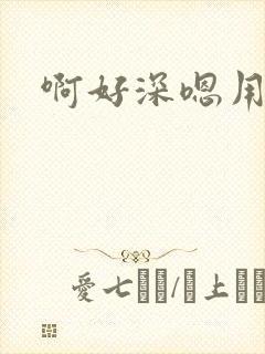 啊好深嗯用力哦