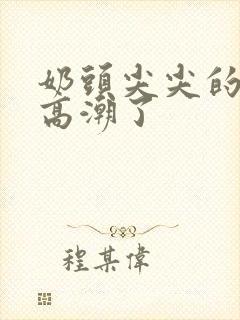 奶头尖尖的被吸高潮了