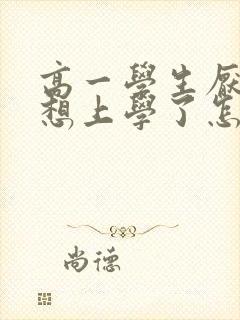 高一学生厌学不想上学了怎么办