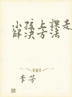 小孩上课走神的解决方法