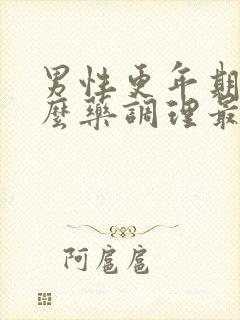 男性更年期吃什么药调理最好