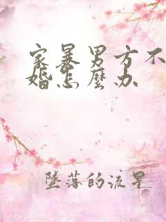 家暴男方不肯离婚怎么办