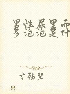 男性尿里面有很多泡泡是什么原因?