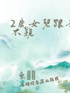 2岁女儿跟爸爸不亲