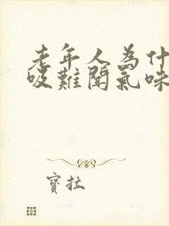 老年人为什么呼吸难闻气味