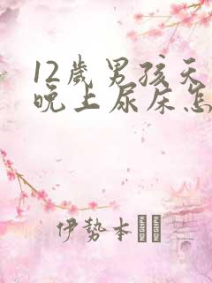 12岁男孩天天晚上尿床怎么办