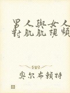 男人与女人肌肌对肌肌视频