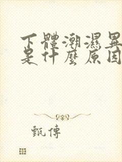 下体潮湿异味重是什么原因怎么办