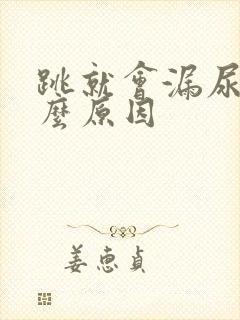 跳就会漏尿是什么原因