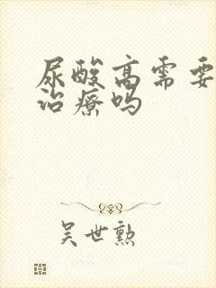 尿酸高需要吃药治疗吗