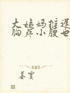 大姨妈推迟2天胸疼小腹也疼啥原因