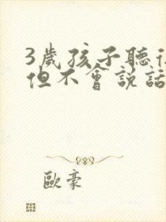 3岁孩子听得懂但不会说话