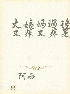 大姨妈过后下面又痒又疼是怎么回事