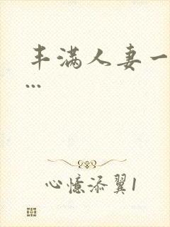 丰满人妻一区二...